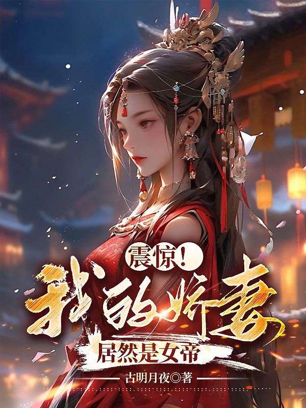 全文免费《震惊！我的娇妻居然是女帝》小说_(主角是杨林赵富贵李玉瑶张五)震惊！我的娇妻居然是女帝免费全本阅读
