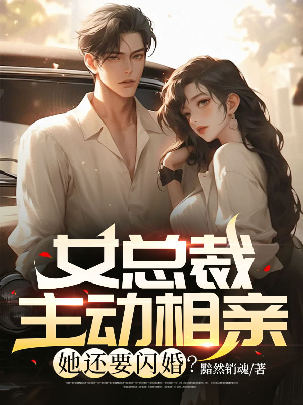 必看小说《女总裁主动相亲，她还要闪婚？》小说_(主角是唐枫莫茹)女总裁主动相亲，她还要闪婚？全文阅读