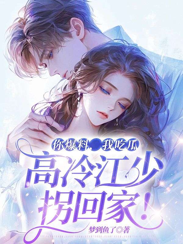 你爆料，我吃瓜，高冷江少拐回家！舒默王姨舒玉怀舒琳小说全文免费阅读_你爆料，我吃瓜，高冷江少拐回家！全文小说