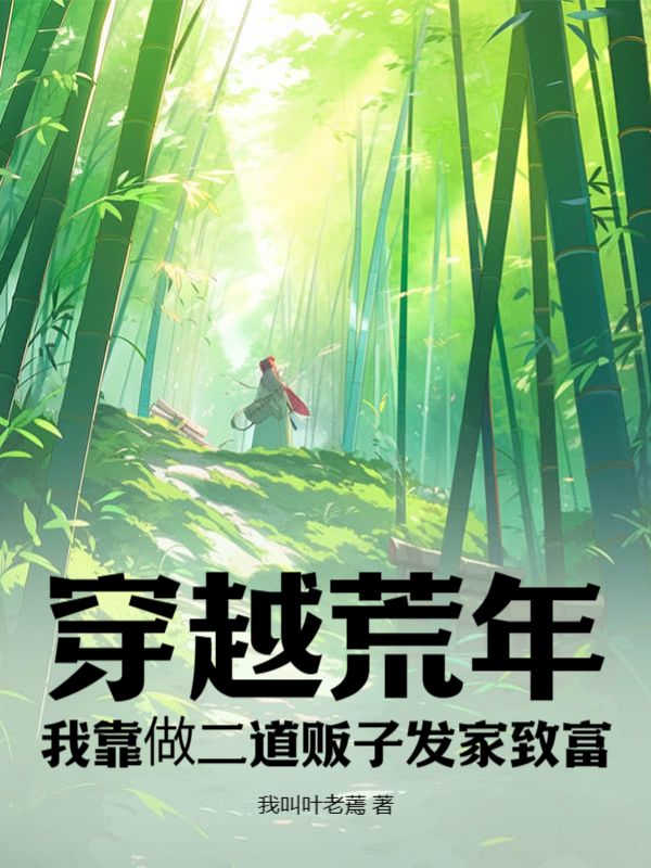 精选推荐《穿越荒年，我靠做二道贩子发家致富》小说_(主角是叶渡刘大夫叶大娘李十三娘)穿越荒年，我靠做二道贩子发家致富最新章节