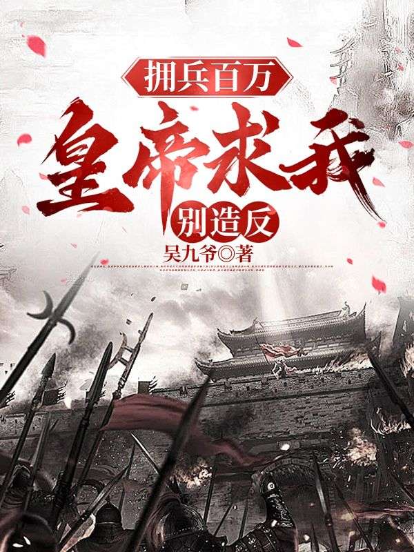 推荐《拥兵百万，皇帝求我别造反》小说_(主角是张羽杨欣赵员外)拥兵百万，皇帝求我别造反全文小说