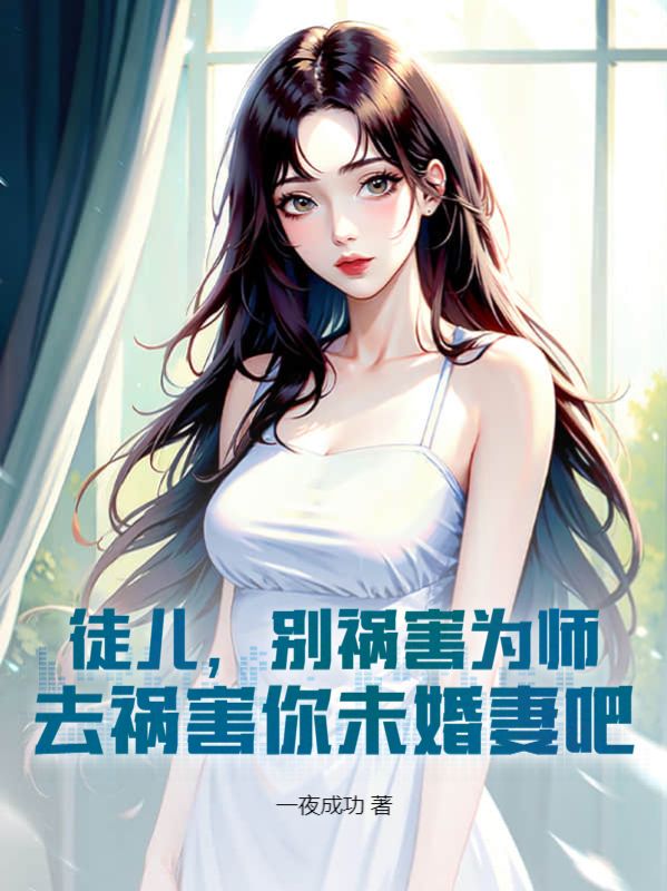 最新小说《徒儿，别祸害为师，去祸害你未婚妻吧》小说_(主角是韩尘叶邀月苏怜星)徒儿，别祸害为师，去祸害你未婚妻吧小说无广告