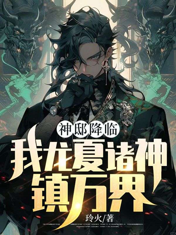 推荐《神邸降临，我龙夏诸神镇万界！》小说_(主角是秦守王程龙幽)神邸降临，我龙夏诸神镇万界！全文阅读