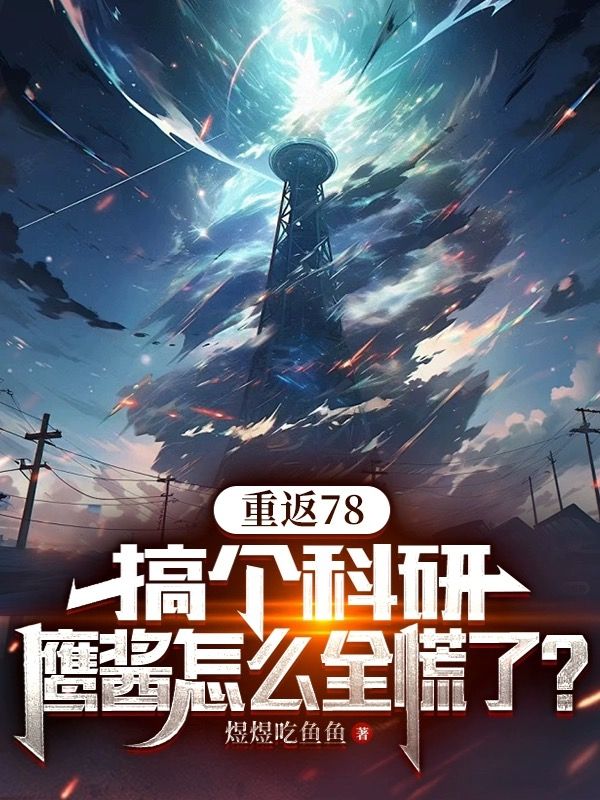 爆火小说《重返78：搞个科研，鹰酱怎么全慌了？》小说_(主角是林凯峰陆秀秀陆家陆援朝)重返78：搞个科研，鹰酱怎么全慌了？最新免费