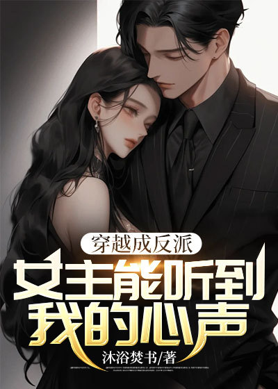爆火推荐《穿越成反派：女主能听到我的心声》小说_(主角是江晨风林天柳心澜)穿越成反派：女主能听到我的心声小说免费阅读全文