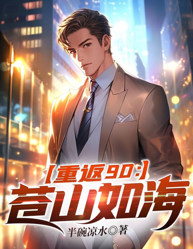 无删减《重返90：苍山如海》小说_(主角是秦奋秦德功小亭)重返90：苍山如海全本章节阅读