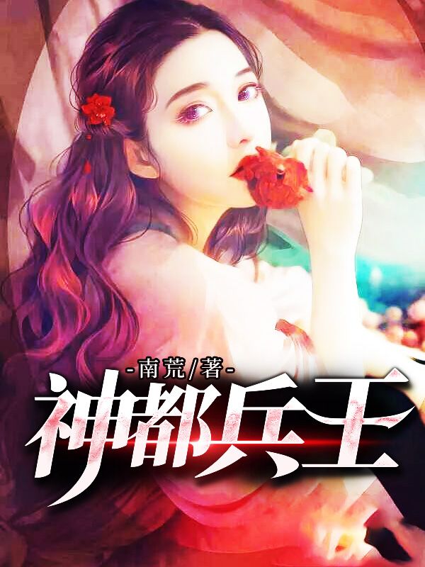 最新章节《神都兵王》小说_(主角是林天邪沈茜茜宋雨嫣)神都兵王全本章节阅读