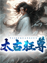全本小说《太古狂尊》小说_(主角是敖夜谢诗瑶叶云天周晓明)太古狂尊最新章节