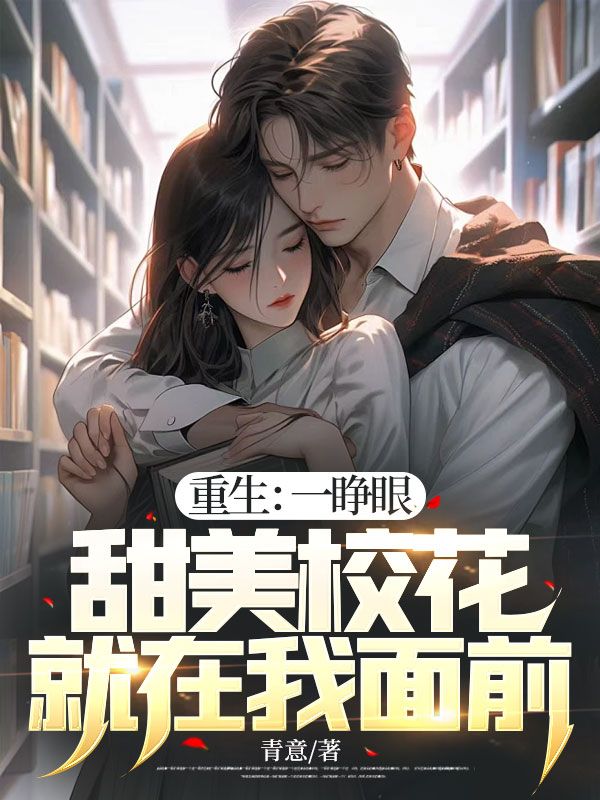 免费小说《重生：一睁眼，甜美校花就在我面前》小说_(主角是苏离沈雨柔陈筱罗浩)重生：一睁眼，甜美校花就在我面前免费全本