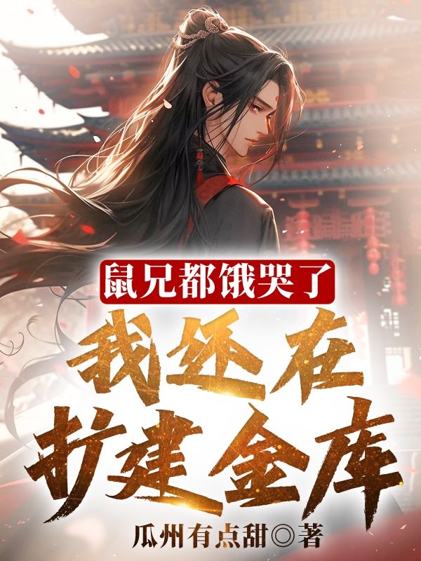 精选小说《鼠兄都饿哭了，我还在扩建金库！》小说_(主角是李想韦澳长孙无忌李宽)鼠兄都饿哭了，我还在扩建金库！全本小说