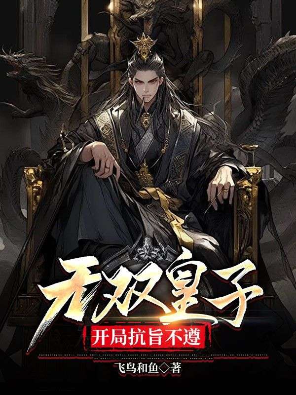 精品推荐《无双皇子，开局抗旨不遵》小说_(主角是朱文朱彬武帝李公公)无双皇子，开局抗旨不遵小说全本