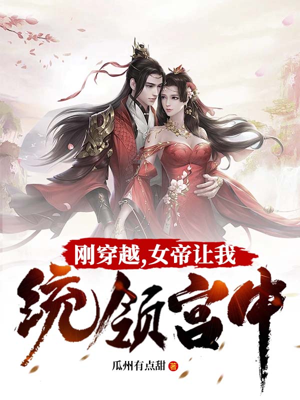 精选推荐《刚穿越，女帝让我统领宫中》小说_(主角是刘帅刘金老太监赫连雪)刚穿越，女帝让我统领宫中小说全本