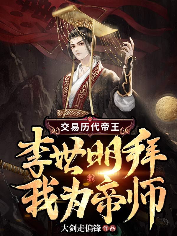 爆火推荐《交易历代帝王，李世明拜我为帝师》小说_(主角是李世民刘毅李建成李元吉)交易历代帝王，李世明拜我为帝师全本免费阅读
