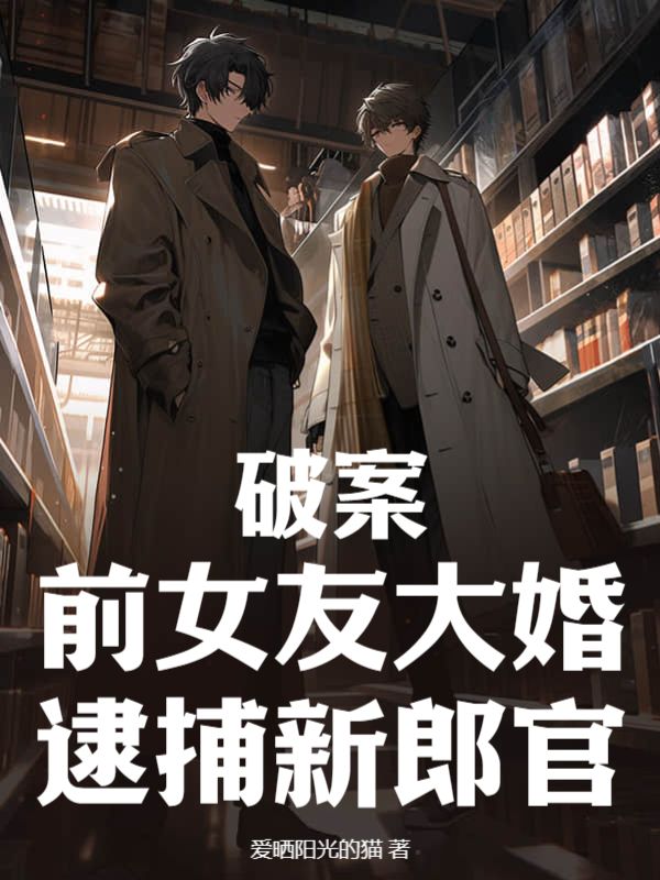 推荐《破案：前女友大婚，逮捕新郎官》小说_(主角是康强杨山王聪孙宇)破案：前女友大婚，逮捕新郎官全文阅读