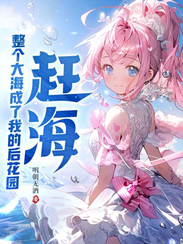 必看小说《赶海：整个大海成了我的后花园》小说_(主角是叶四海梅姨梅叔林伯)赶海：整个大海成了我的后花园全本小说