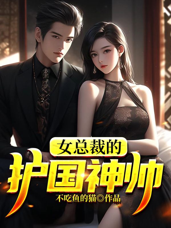 最近很火的小说《女总裁的护国神帅》小说_(主角是叶天韩若雪叶言言赵兰芝)女总裁的护国神帅小说免费阅读全文