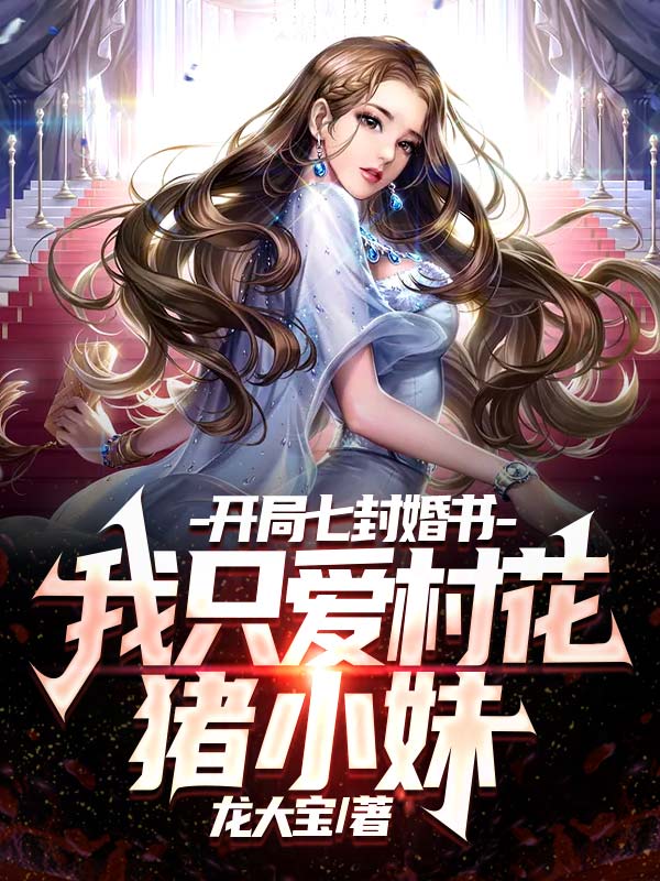 爆火推荐《开局七封婚书，我只爱村花猪小妹》小说_(主角是赵小天猪小妹苏小小杨玉环)开局七封婚书，我只爱村花猪小妹最新免费