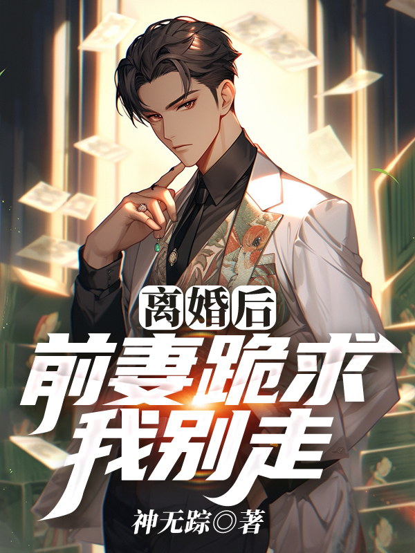 离婚后，前妻跪求我别走叶擘苏婉吴倩陈锦然小说全文阅读_离婚后，前妻跪求我别走小说无弹窗