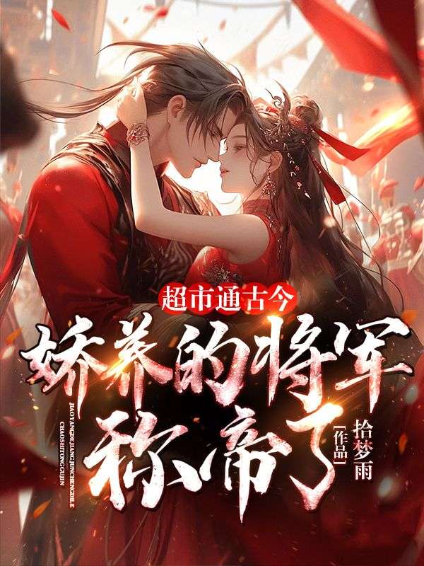 超市通古今：娇养的将军称帝了！苏颖战武安小说无广告_超市通古今：娇养的将军称帝了！最新免费